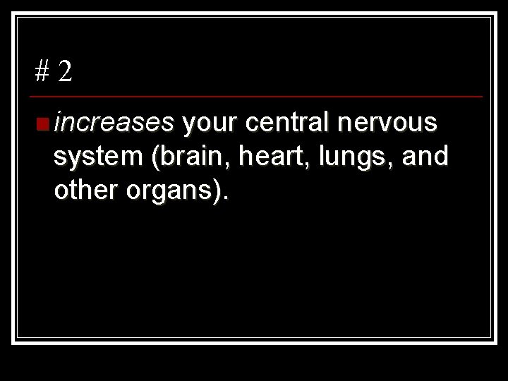 #2 n increases your central nervous system (brain, heart, lungs, and other organs). 