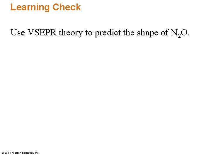 Learning Check Use VSEPR theory to predict the shape of N 2 O. ©