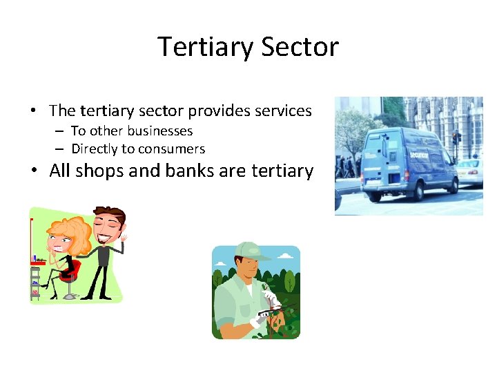 Tertiary Sector • The tertiary sector provides services – To other businesses – Directly