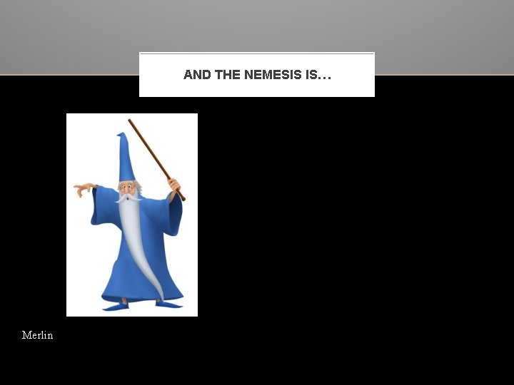 AND THE NEMESIS IS… Merlin 