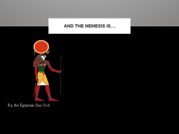 AND THE NEMESIS IS… Ra, the Egyptian Sun God 