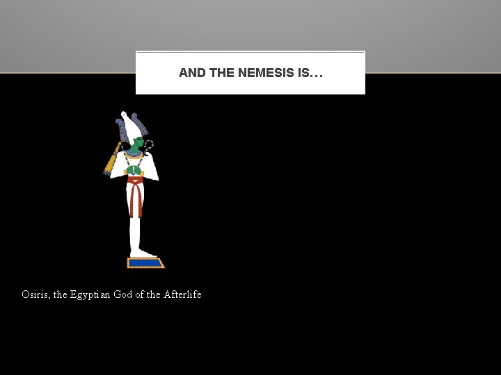 AND THE NEMESIS IS… Osiris, the Egyptian God of the Afterlife 