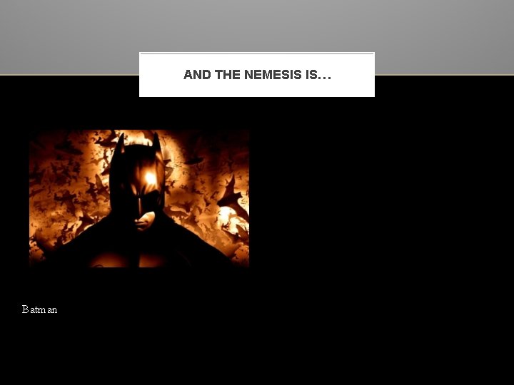 AND THE NEMESIS IS… Batman 