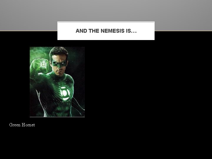 AND THE NEMESIS IS… Green Hornet 