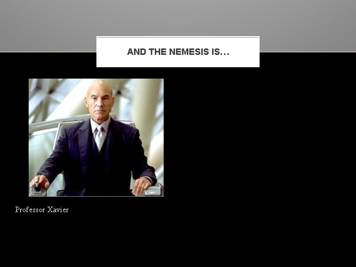 AND THE NEMESIS IS… Professor Xavier 