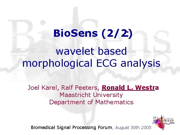 Bio. Sens (2/2) : wavelet based morphological ECG analysis Joel Karel, Ralf Peeters, Ronald Bio. Sens (2/2) : wavelet based morphological ECG analysis Joel Karel, Ralf Peeters, Ronald