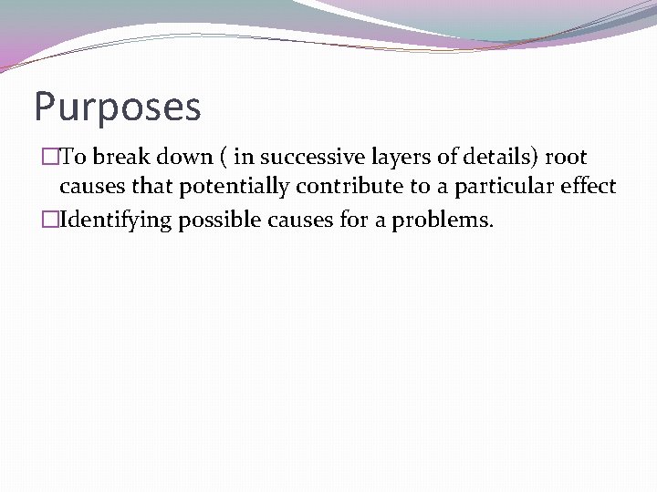 Purposes �To break down ( in successive layers of details) root causes that potentially