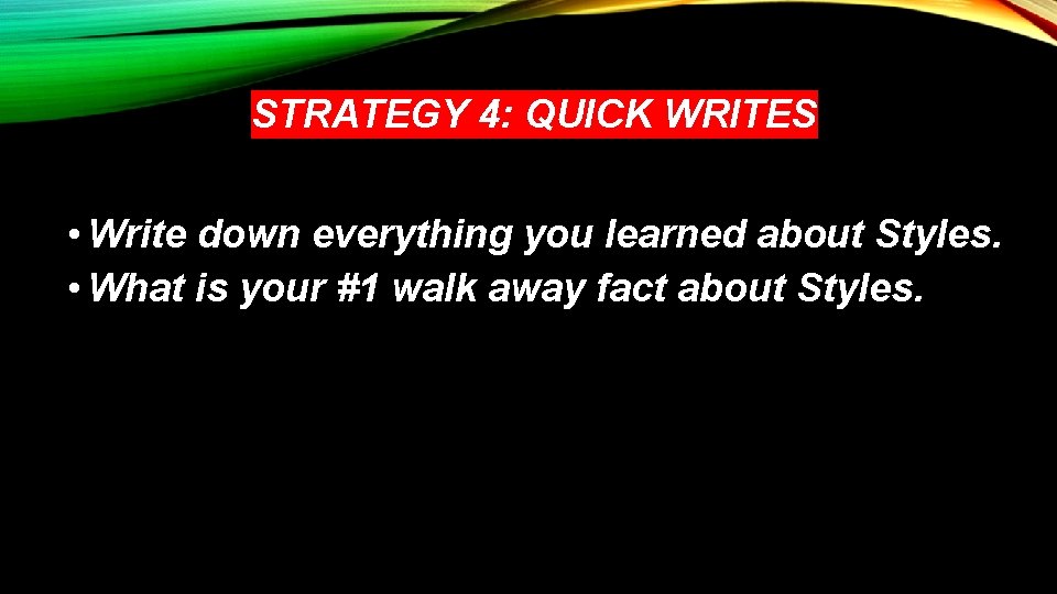 STRATEGY 4: QUICK WRITES • Write down everything you learned about Styles. • What