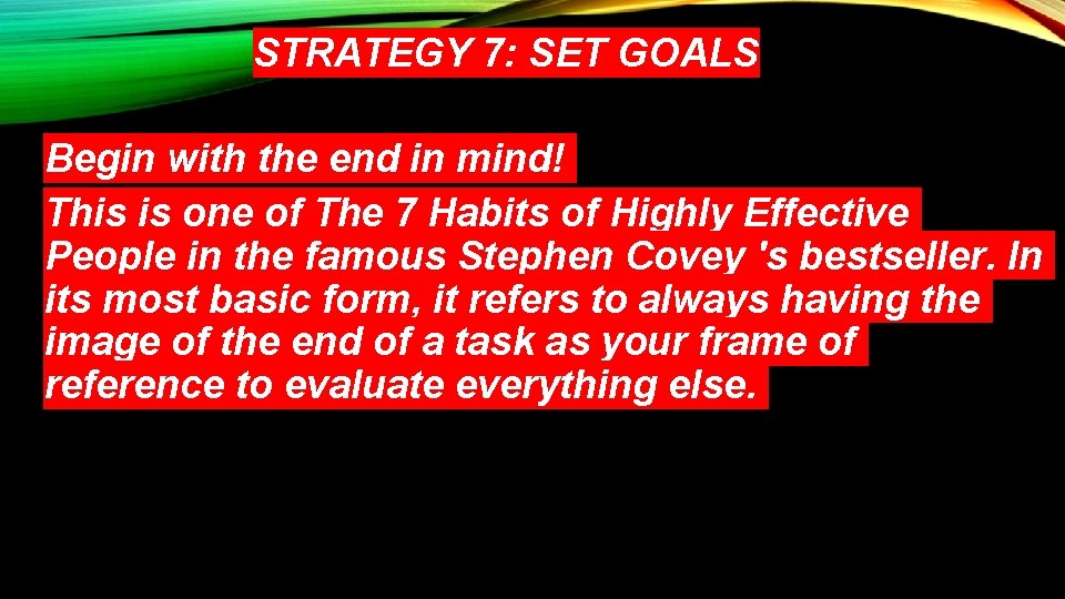 STRATEGY 7: SET GOALS Begin with the end in mind! This is one of