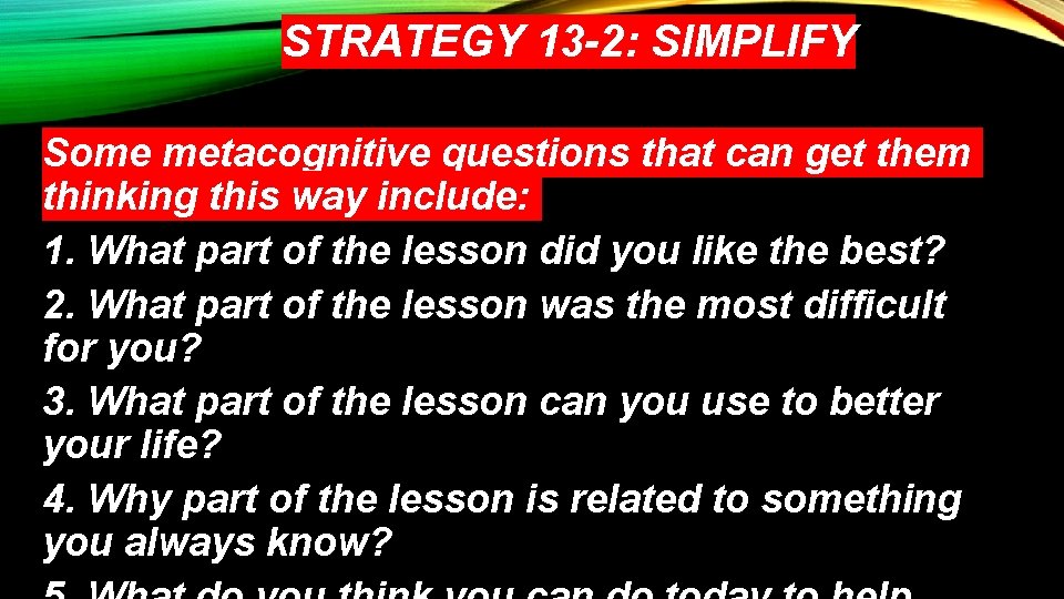 STRATEGY 13 -2: SIMPLIFY Some metacognitive questions that can get them thinking this way