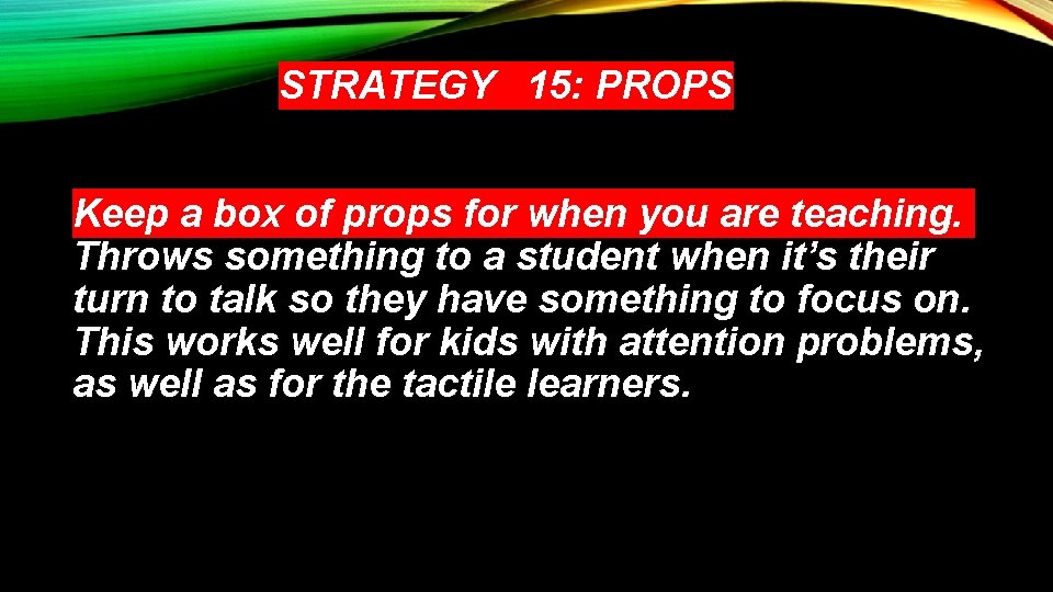 STRATEGY 15: PROPS Keep a box of props for when you are teaching. Throws