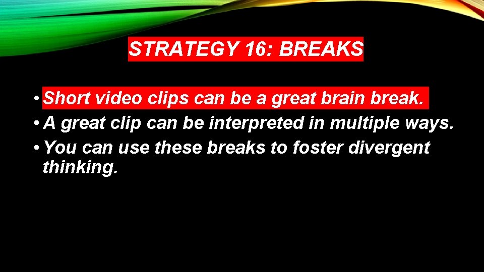 STRATEGY 16: BREAKS • Short video clips can be a great brain break. •