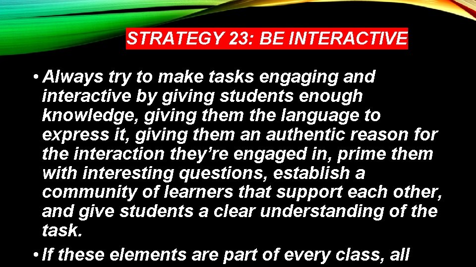 STRATEGY 23: BE INTERACTIVE • Always try to make tasks engaging and interactive by