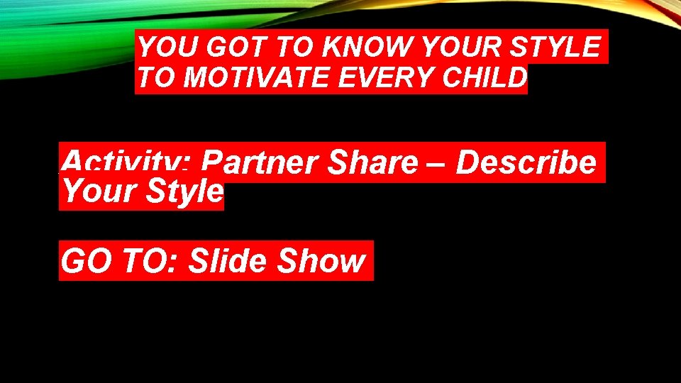 YOU GOT TO KNOW YOUR STYLE TO MOTIVATE EVERY CHILD Activity: Partner Share –