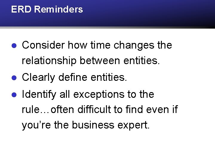 ERD Reminders l Consider how time changes the relationship between entities. l Clearly define ERD Reminders l Consider how time changes the relationship between entities. l Clearly define