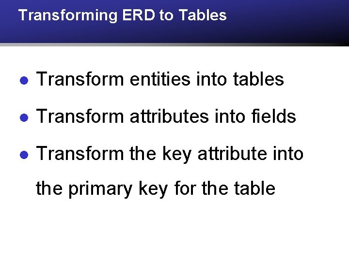 Transforming ERD to Tables l Transform entities into tables l Transform attributes into fields Transforming ERD to Tables l Transform entities into tables l Transform attributes into fields