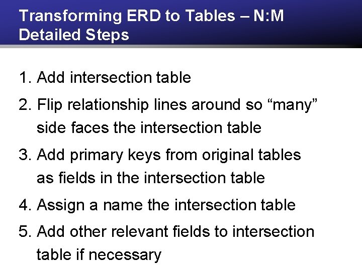 Transforming ERD to Tables – N: M Detailed Steps 1. Add intersection table 2. Transforming ERD to Tables – N: M Detailed Steps 1. Add intersection table 2.