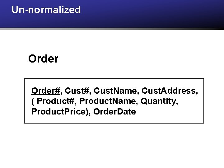 Un-normalized Order#, Cust. Name, Cust. Address, ( Product#, Product. Name, Quantity, Product. Price), Order. Un-normalized Order#, Cust. Name, Cust. Address, ( Product#, Product. Name, Quantity, Product. Price), Order.