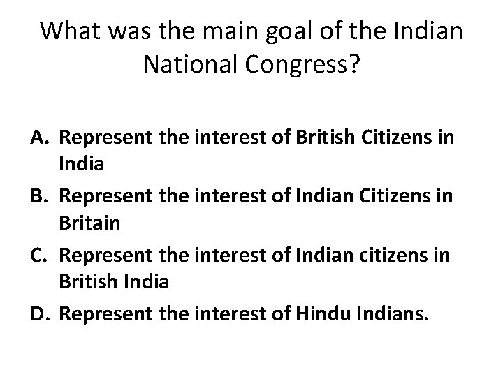 What was the main goal of the Indian National Congress? A. Represent the interest