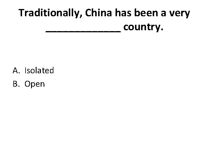 Traditionally, China has been a very _______ country. A. Isolated B. Open 