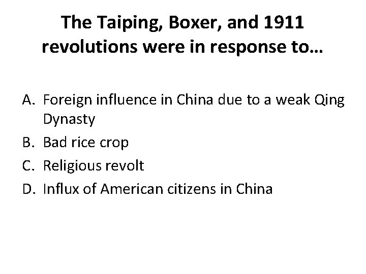 The Taiping, Boxer, and 1911 revolutions were in response to… A. Foreign influence in