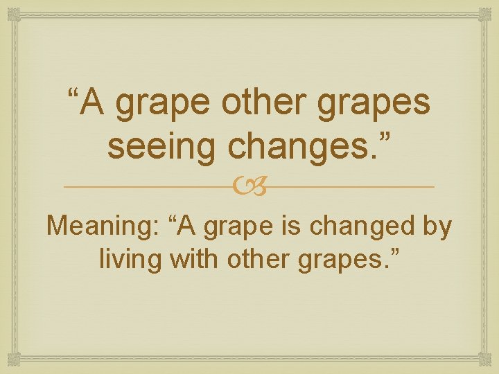 “A grape other grapes seeing changes. ” Meaning: “A grape is changed by living