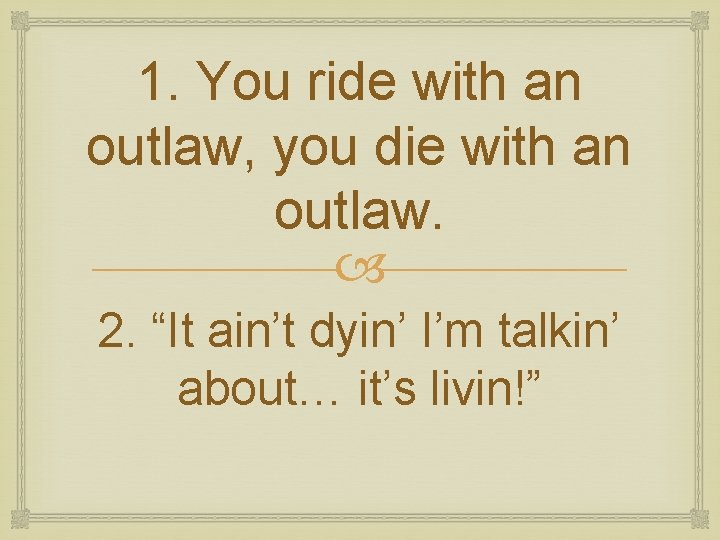 1. You ride with an outlaw, you die with an outlaw. 2. “It ain’t