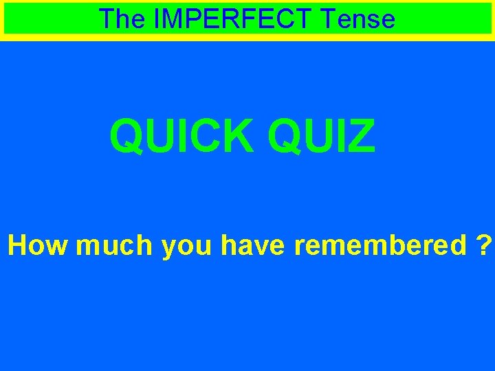 The IMPERFECT Tense QUICK QUIZ How much you have remembered ? 