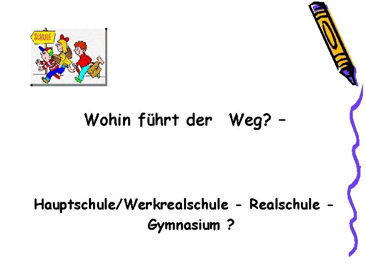 Wohin führt der Weg? – Hauptschule/Werkrealschule - Realschule Gymnasium ? 