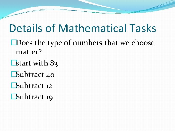 Details of Mathematical Tasks �Does the type of numbers that we choose matter? �start