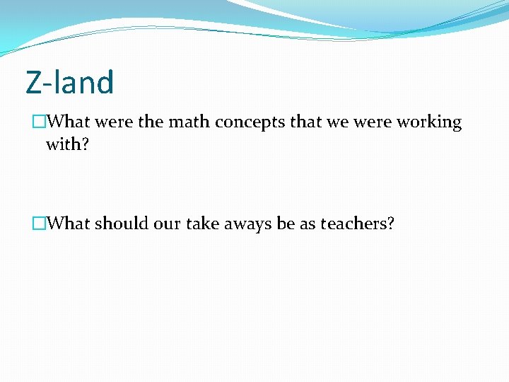 Z-land �What were the math concepts that we were working with? �What should our
