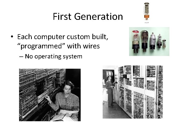 First Generation • Each computer custom built, “programmed” with wires – No operating system