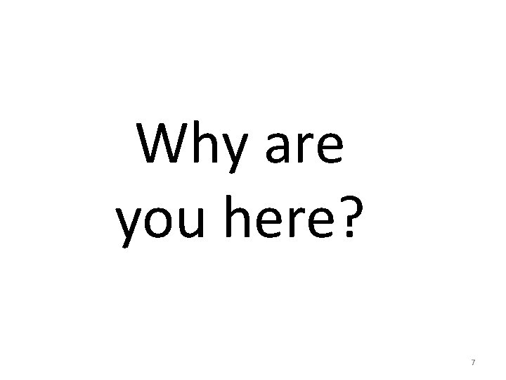 Why are you here? 7 