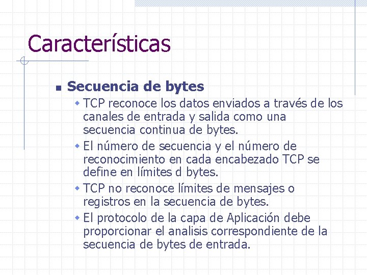Características n Secuencia de bytes w TCP reconoce los datos enviados a través de