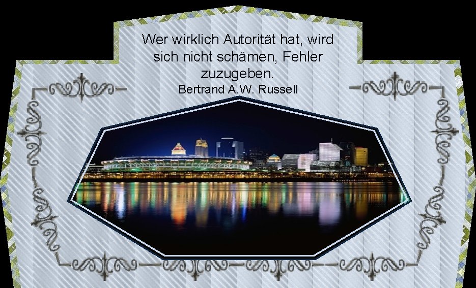 Wer wirklich Autorität hat, wird sich nicht schämen, Fehler zuzugeben. Bertrand A. W. Russell