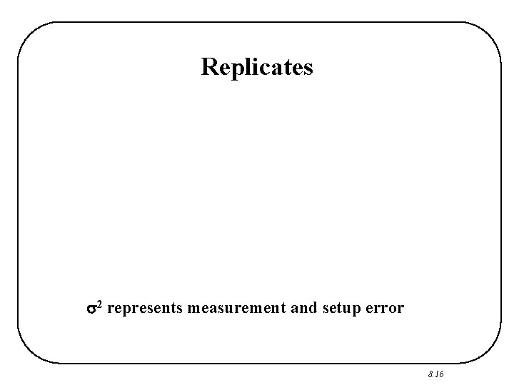 Replicates 2 represents measurement and setup error 8. 16 