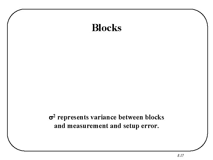 Blocks 2 represents variance between blocks and measurement and setup error. 8. 17 