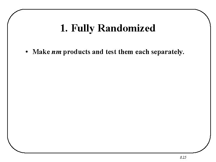 1. Fully Randomized • Make nm products and test them each separately. 8. 25