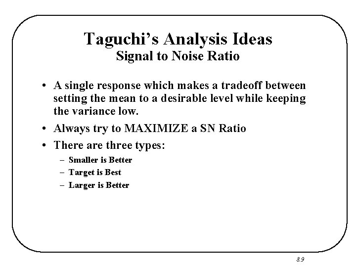 Taguchi’s Analysis Ideas Signal to Noise Ratio • A single response which makes a
