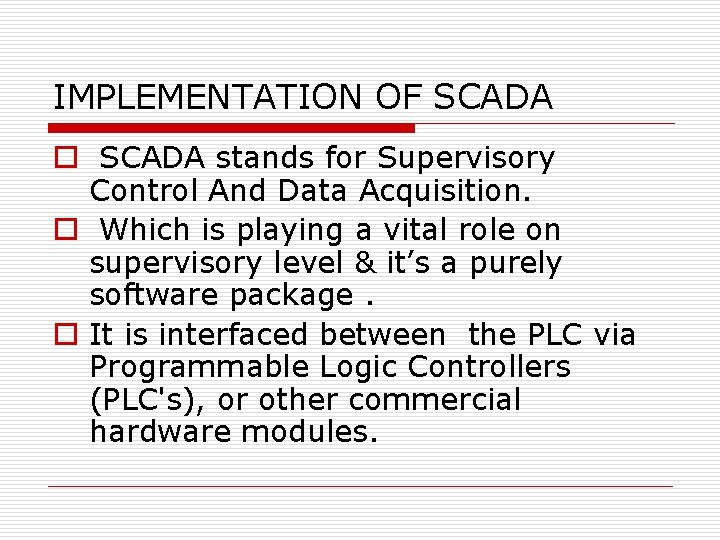 IMPLEMENTATION OF SCADA o SCADA stands for Supervisory Control And Data Acquisition. o Which
