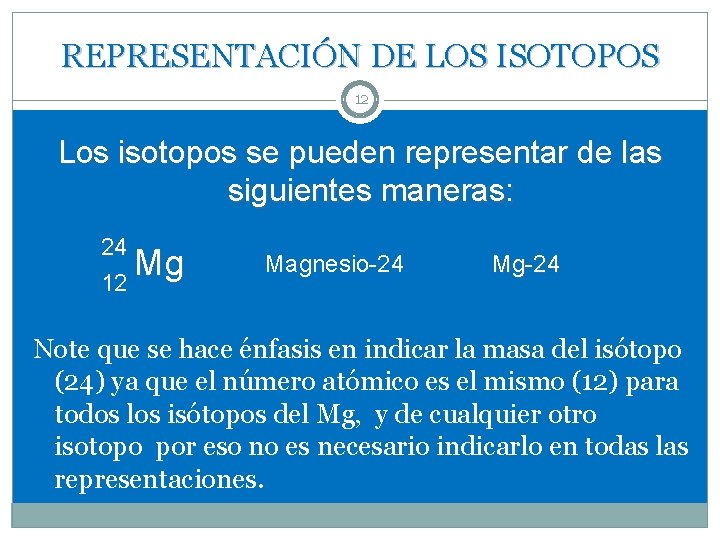 REPRESENTACIÓN DE LOS ISOTOPOS 12 Los isotopos se pueden representar de las siguientes maneras: