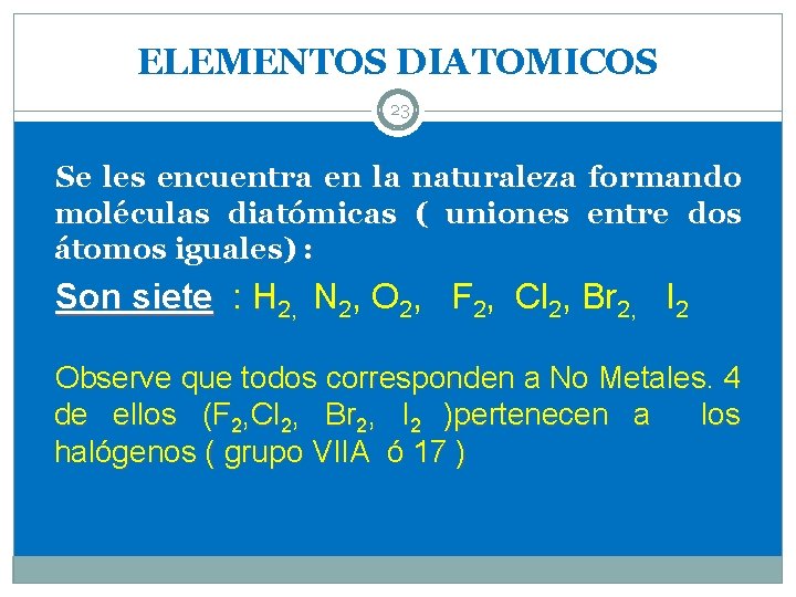 ELEMENTOS DIATOMICOS 23 Se les encuentra en la naturaleza formando moléculas diatómicas ( uniones