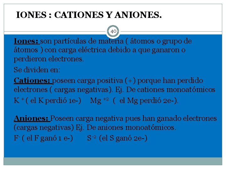 IONES : CATIONES Y ANIONES. 40 Iones: son partículas de materia ( átomos o