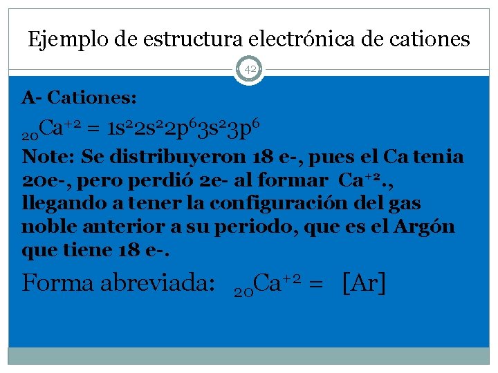 Ejemplo de estructura electrónica de cationes 42 A- Cationes: +2 = 1 s 22