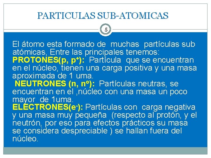 PARTICULAS SUB-ATOMICAS 5 El átomo esta formado de muchas partículas sub atómicas, Entre las