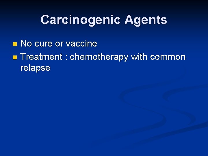 Carcinogenic Agents No cure or vaccine n Treatment : chemotherapy with common relapse n