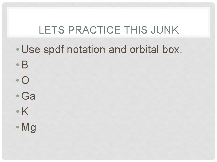 LETS PRACTICE THIS JUNK • Use spdf notation and orbital box. • B •