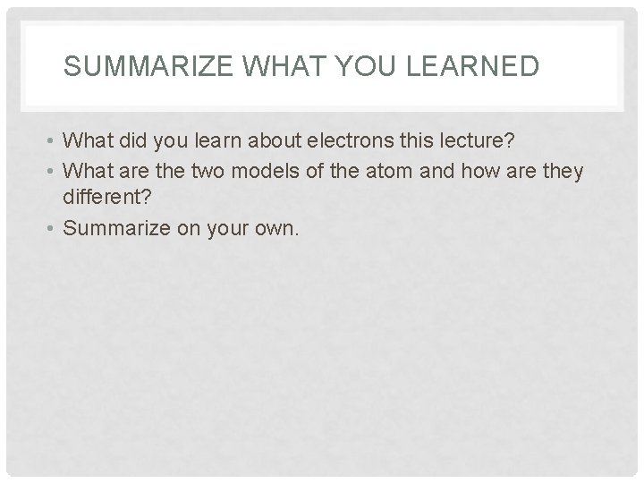 SUMMARIZE WHAT YOU LEARNED • What did you learn about electrons this lecture? •