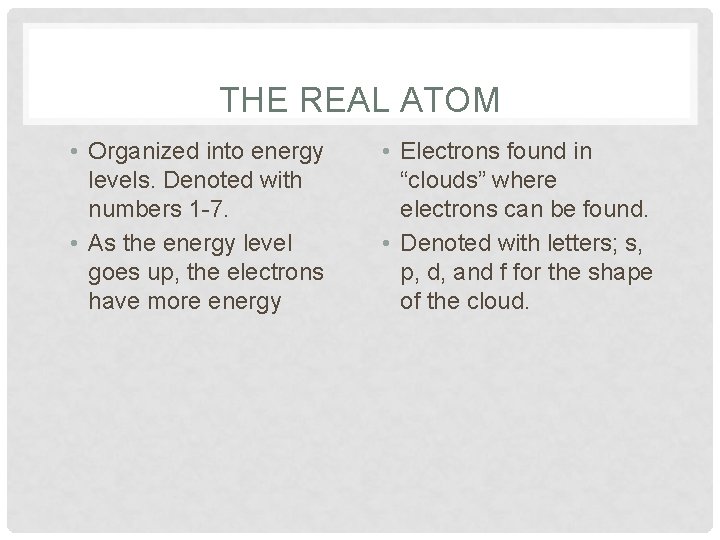 THE REAL ATOM • Organized into energy levels. Denoted with numbers 1 -7. •