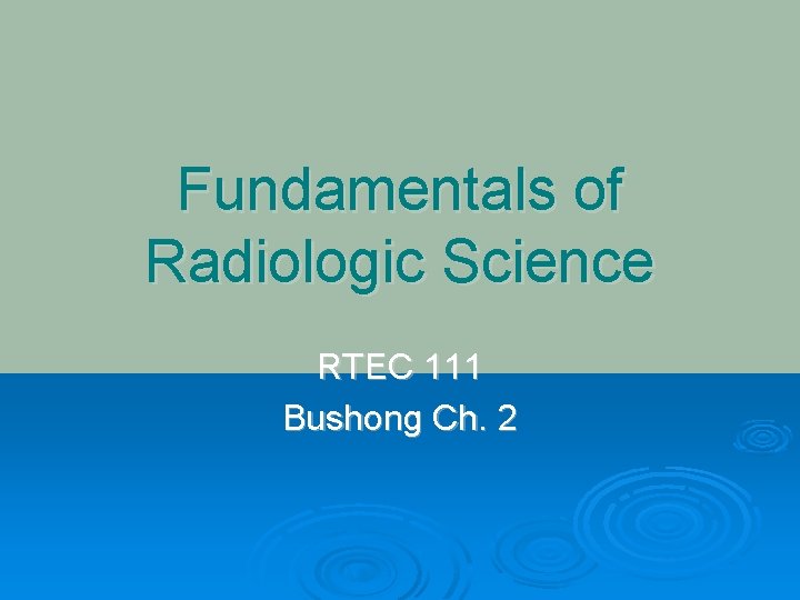 Fundamentals of Radiologic Science RTEC 111 Bushong Ch. 2 
